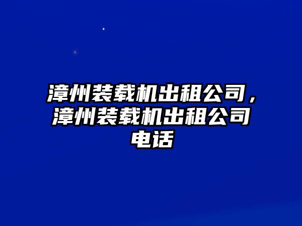 漳州裝載機(jī)出租公司，漳州裝載機(jī)出租公司電話(huà)