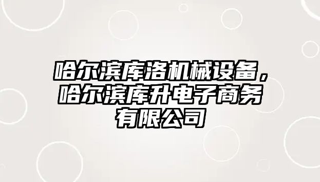 哈爾濱庫洛機械設備，哈爾濱庫升電子商務有限公司