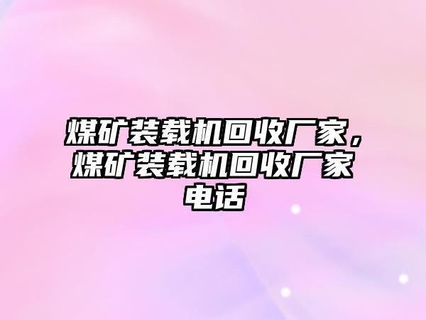 煤礦裝載機(jī)回收廠家，煤礦裝載機(jī)回收廠家電話