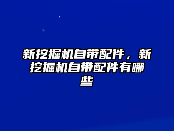 新挖掘機自帶配件，新挖掘機自帶配件有哪些