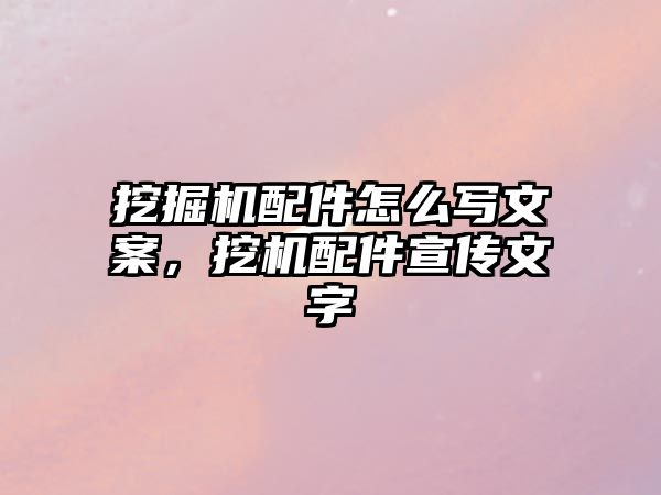 挖掘機配件怎么寫文案，挖機配件宣傳文字