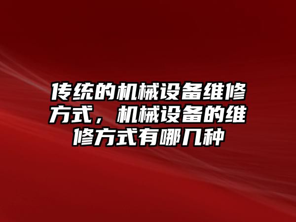 傳統(tǒng)的機械設(shè)備維修方式，機械設(shè)備的維修方式有哪幾種