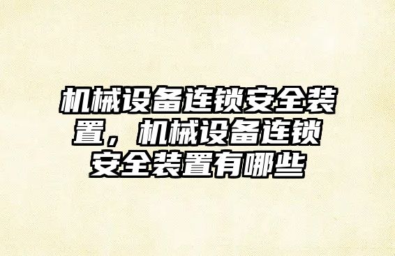 機(jī)械設(shè)備連鎖安全裝置，機(jī)械設(shè)備連鎖安全裝置有哪些