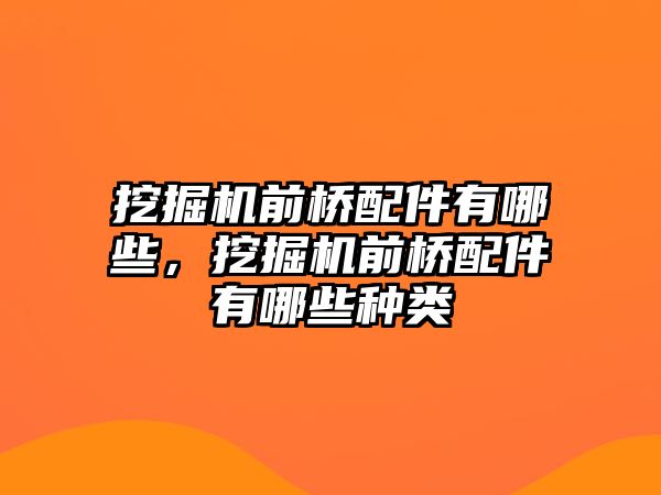 挖掘機前橋配件有哪些，挖掘機前橋配件有哪些種類