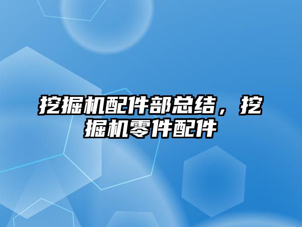 挖掘機配件部總結(jié)，挖掘機零件配件