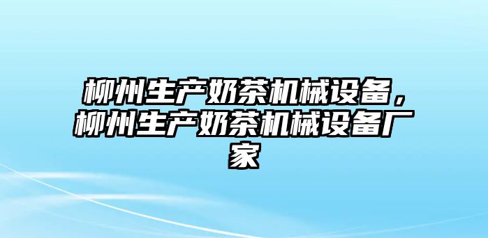 柳州生產(chǎn)奶茶機(jī)械設(shè)備，柳州生產(chǎn)奶茶機(jī)械設(shè)備廠家