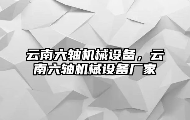 云南六軸機(jī)械設(shè)備，云南六軸機(jī)械設(shè)備廠家