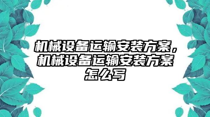 機(jī)械設(shè)備運(yùn)輸安裝方案，機(jī)械設(shè)備運(yùn)輸安裝方案怎么寫