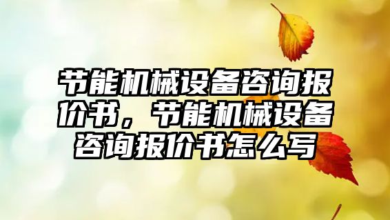 節(jié)能機械設(shè)備咨詢報價書，節(jié)能機械設(shè)備咨詢報價書怎么寫