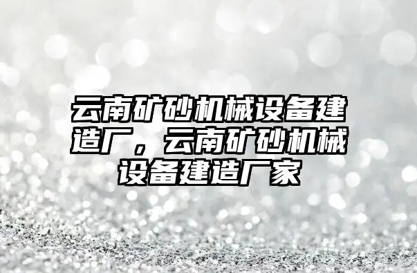 云南礦砂機(jī)械設(shè)備建造廠，云南礦砂機(jī)械設(shè)備建造廠家