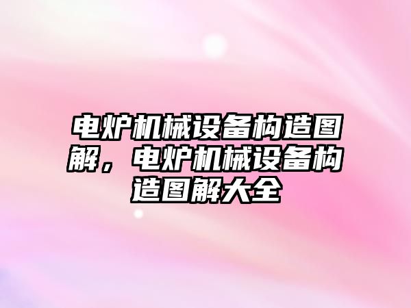 電爐機械設備構造圖解，電爐機械設備構造圖解大全