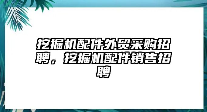 挖掘機(jī)配件外貿(mào)采購(gòu)招聘，挖掘機(jī)配件銷售招聘