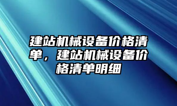 建站機(jī)械設(shè)備價(jià)格清單，建站機(jī)械設(shè)備價(jià)格清單明細(xì)