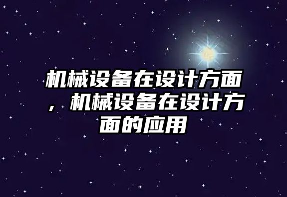 機械設(shè)備在設(shè)計方面，機械設(shè)備在設(shè)計方面的應(yīng)用