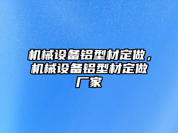 機械設備鋁型材定做，機械設備鋁型材定做廠家