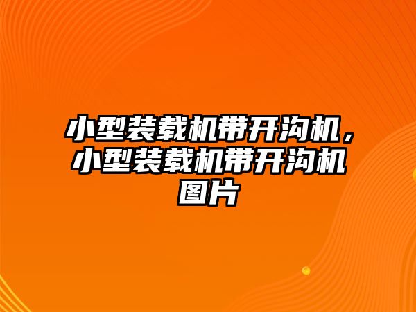 小型裝載機帶開溝機，小型裝載機帶開溝機圖片