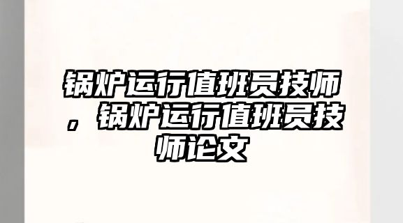 鍋爐運行值班員技師，鍋爐運行值班員技師論文