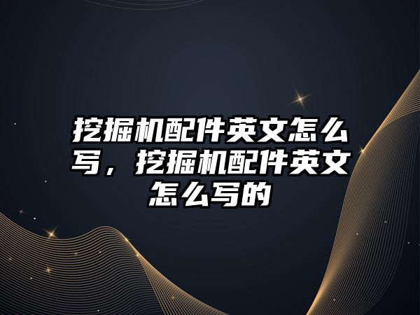 挖掘機配件英文怎么寫，挖掘機配件英文怎么寫的