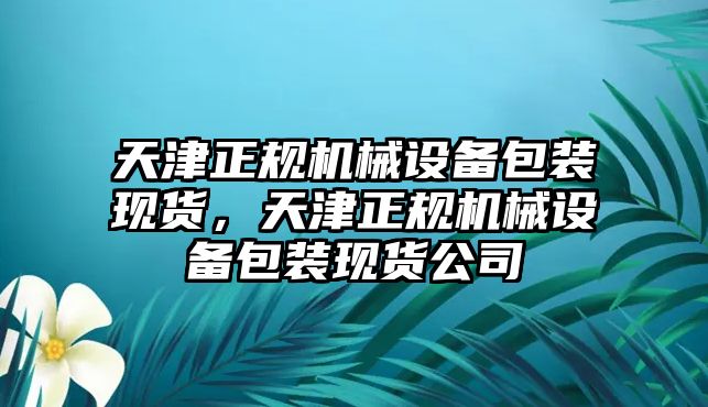 天津正規(guī)機(jī)械設(shè)備包裝現(xiàn)貨，天津正規(guī)機(jī)械設(shè)備包裝現(xiàn)貨公司