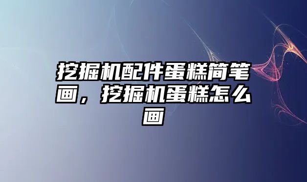 挖掘機配件蛋糕簡筆畫，挖掘機蛋糕怎么畫