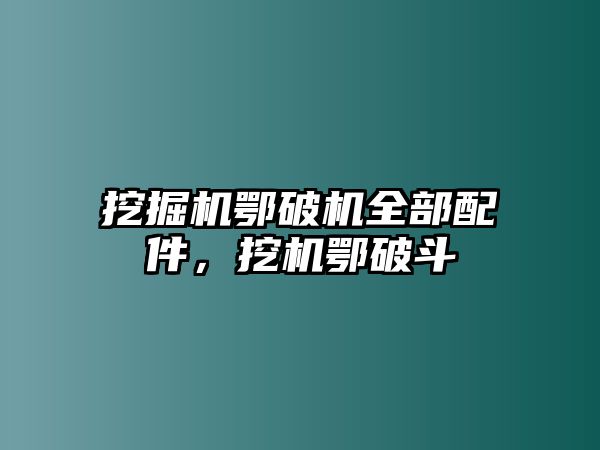 挖掘機鄂破機全部配件，挖機鄂破斗