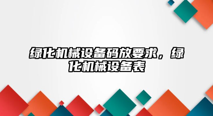 綠化機械設(shè)備碼放要求，綠化機械設(shè)備表