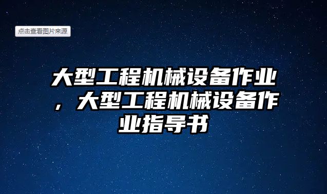 大型工程機械設(shè)備作業(yè)，大型工程機械設(shè)備作業(yè)指導書