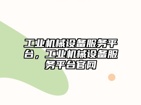 工業(yè)機械設(shè)備服務(wù)平臺，工業(yè)機械設(shè)備服務(wù)平臺官網(wǎng)