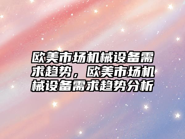 歐美市場機械設備需求趨勢，歐美市場機械設備需求趨勢分析