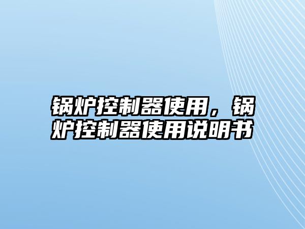 鍋爐控制器使用，鍋爐控制器使用說明書