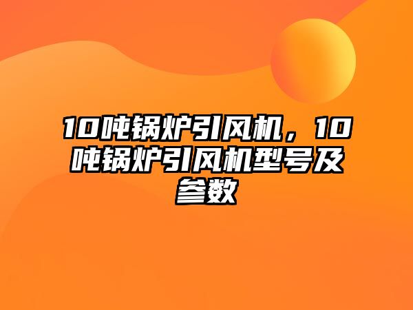 10噸鍋爐引風(fēng)機(jī)，10噸鍋爐引風(fēng)機(jī)型號(hào)及參數(shù)