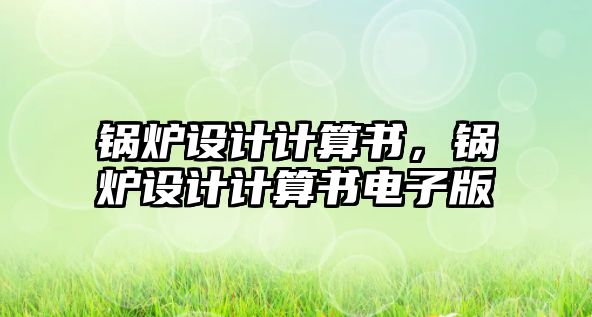 鍋爐設(shè)計(jì)計(jì)算書，鍋爐設(shè)計(jì)計(jì)算書電子版