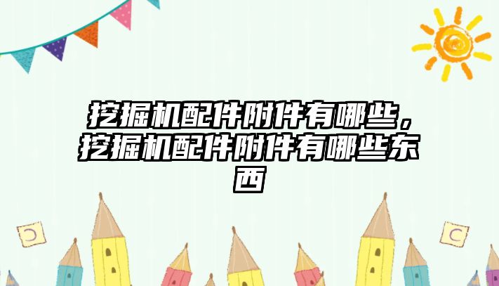 挖掘機配件附件有哪些，挖掘機配件附件有哪些東西