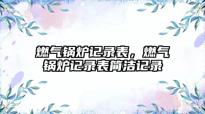 燃?xì)忮仩t記錄表，燃?xì)忮仩t記錄表簡(jiǎn)潔記錄