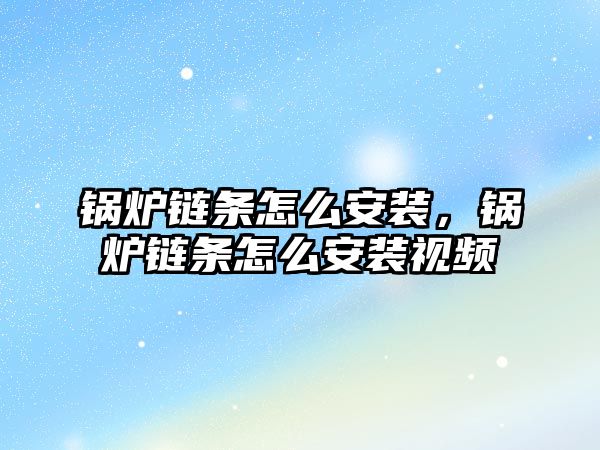 鍋爐鏈條怎么安裝，鍋爐鏈條怎么安裝視頻