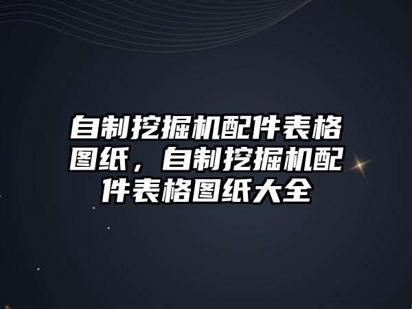 自制挖掘機(jī)配件表格圖紙，自制挖掘機(jī)配件表格圖紙大全