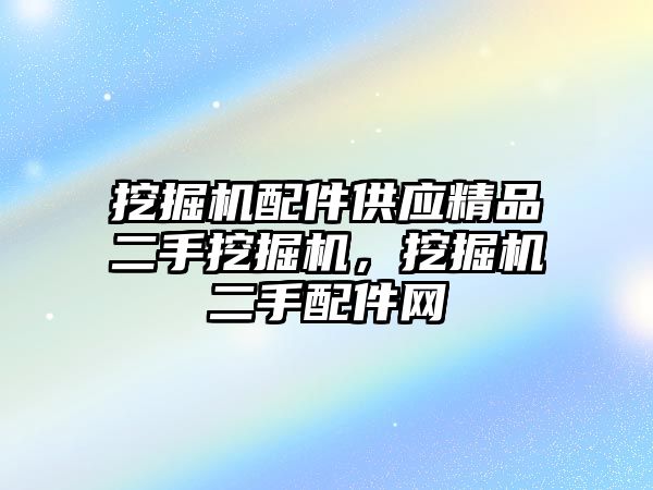 挖掘機配件供應(yīng)精品二手挖掘機，挖掘機二手配件網(wǎng)