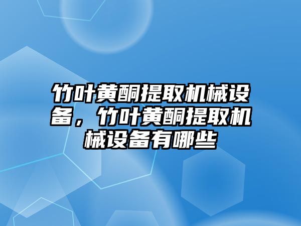 竹葉黃酮提取機械設備，竹葉黃酮提取機械設備有哪些