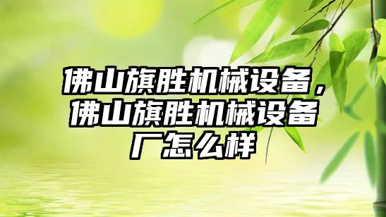 佛山旗勝機械設備，佛山旗勝機械設備廠怎么樣