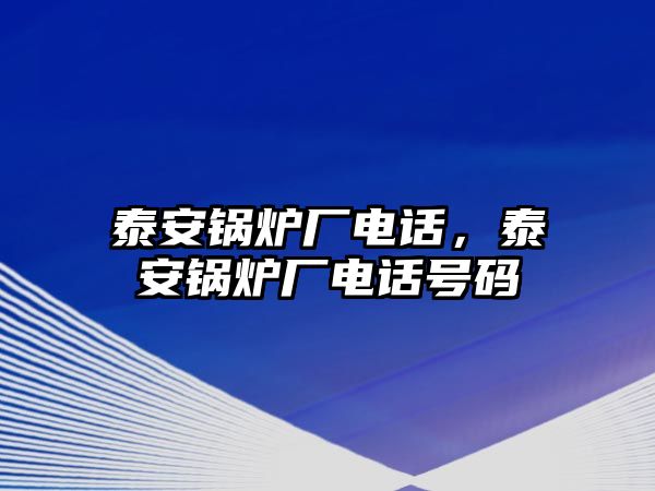 泰安鍋爐廠電話，泰安鍋爐廠電話號(hào)碼