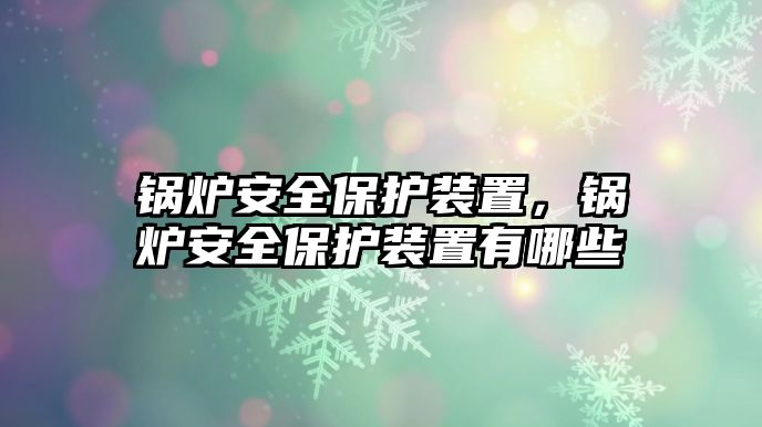 鍋爐安全保護裝置，鍋爐安全保護裝置有哪些