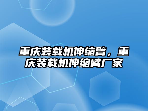 重慶裝載機伸縮臂，重慶裝載機伸縮臂廠家