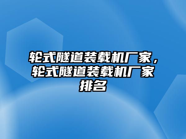 輪式隧道裝載機廠家，輪式隧道裝載機廠家排名