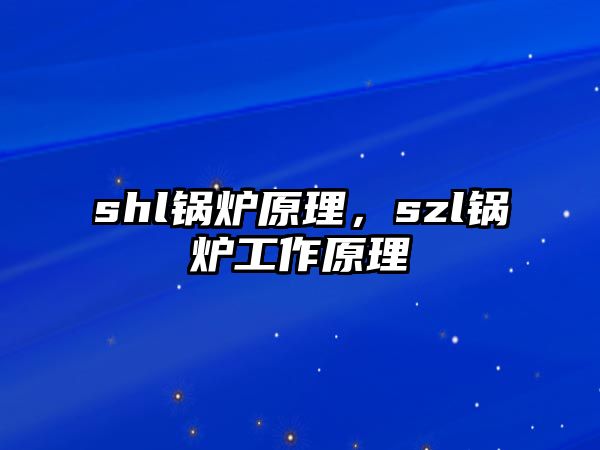 shl鍋爐原理，szl鍋爐工作原理