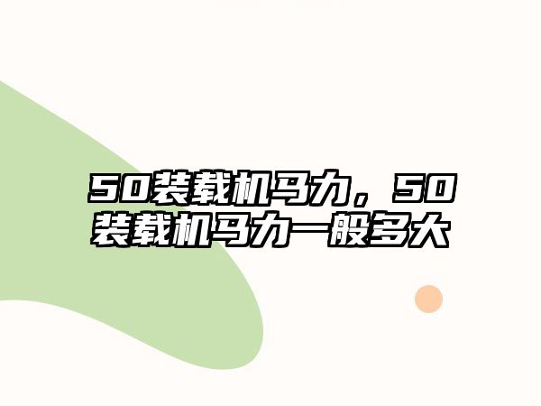 50裝載機(jī)馬力，50裝載機(jī)馬力一般多大