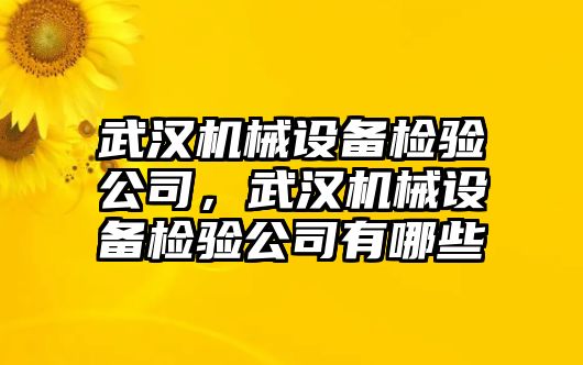 武漢機(jī)械設(shè)備檢驗(yàn)公司，武漢機(jī)械設(shè)備檢驗(yàn)公司有哪些