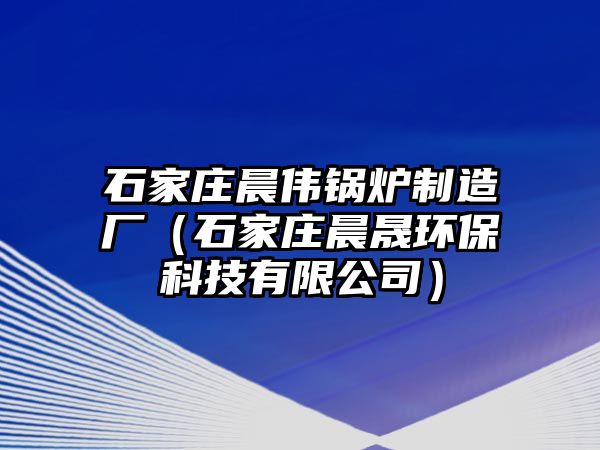 石家莊晨偉鍋爐制造廠（石家莊晨晟環(huán)?？萍加邢薰荆?/>	
								</i>
								<p class=