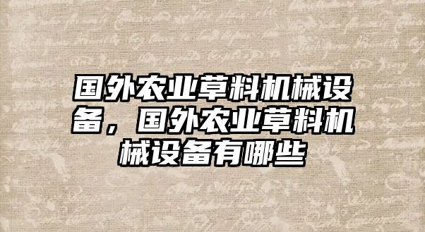 國外農(nóng)業(yè)草料機械設備，國外農(nóng)業(yè)草料機械設備有哪些