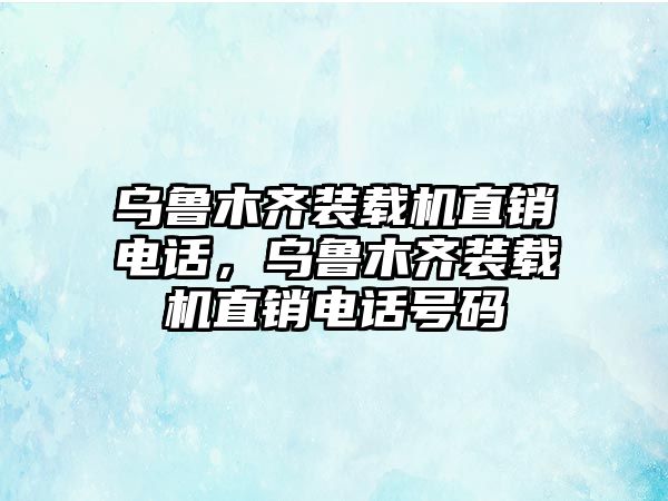 烏魯木齊裝載機(jī)直銷電話，烏魯木齊裝載機(jī)直銷電話號(hào)碼