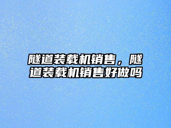 隧道裝載機銷售，隧道裝載機銷售好做嗎